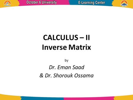CALCULUS – II Inverse Matrix by Dr. Eman Saad & Dr. Shorouk Ossama.
