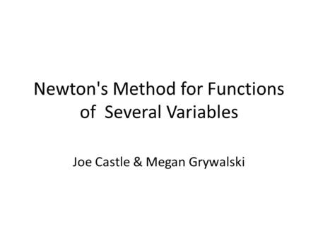 Newton's Method for Functions of Several Variables Joe Castle & Megan Grywalski.