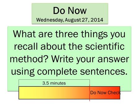Do Now Wednesday, August 27, 2014 Do Now Wednesday, August 27, 2014 What are three things you recall about the scientific method? Write your answer using.