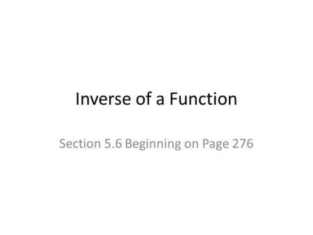 Inverse of a Function Section 5.6 Beginning on Page 276.