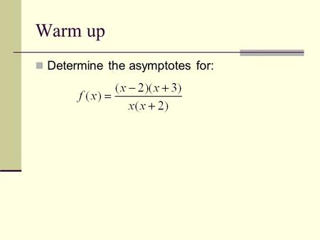 Warm up Determine the asymptotes for: 1. x=-2, x=0, y=1.