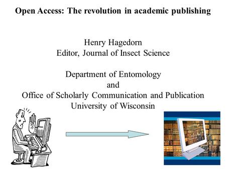 Open Access: The revolution in academic publishing Henry Hagedorn Editor, Journal of Insect Science Department of Entomology and Office of Scholarly Communication.