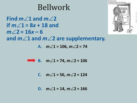 Bellwork Find m  1 and m  2 if m  1 = 8x + 18 and m  2 = 16x – 6 and m  1 and m  2 are supplementary. A.m  1 = 106, m  2 = 74 B.m  1 = 74, m 