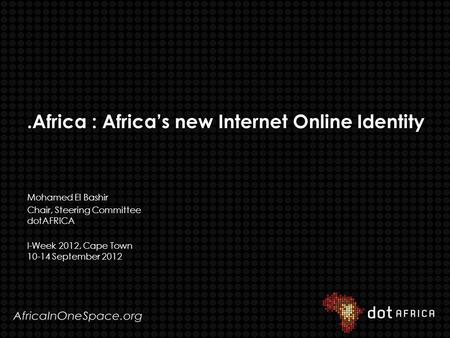 .Africa : Africa’s new Internet Online Identity Mohamed El Bashir Chair, Steering Committee dotAFRICA I-Week 2012, Cape Town 10-14 September 2012.