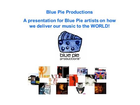 Blue Pie Productions A presentation for Blue Pie artists on how we deliver our music to the WORLD!