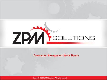 Copyright © 2010ZPM Solutions. All rights reserved. Contractor Management Work Bench.