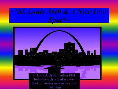 ~*St. Louis Arch & A Nice Tour Spot*~ St. Louis Arch was built in 1961 Today the arch is used as a tour Spot for visitors and can be a nice Field trip.
