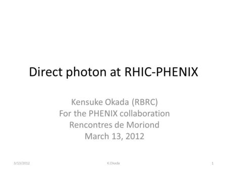 Direct photon at RHIC-PHENIX Kensuke Okada (RBRC) For the PHENIX collaboration Rencontres de Moriond March 13, 2012 3/13/20121K.Okada.