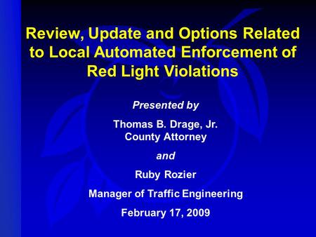 Review, Update and Options Related to Local Automated Enforcement of Red Light Violations Presented by Thomas B. Drage, Jr. County Attorney and Ruby Rozier.