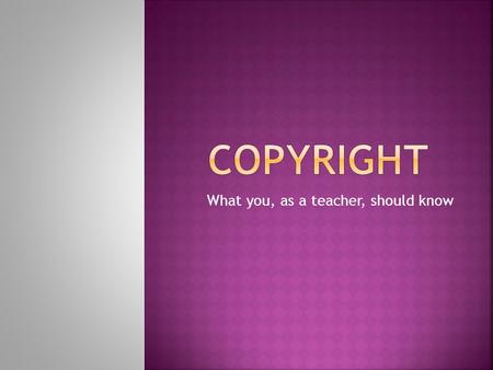 What you, as a teacher, should know.  The rights (protection) granted to an author for creating an original piece of work.  The author has the right.