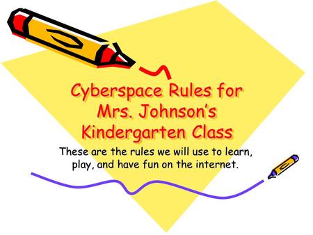 Cyberspace Rules for Mrs. Johnson’s Kindergarten Class These are the rules we will use to learn, play, and have fun on the internet.
