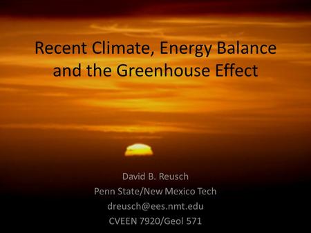 Recent Climate, Energy Balance and the Greenhouse Effect David B. Reusch Penn State/New Mexico Tech CVEEN 7920/Geol 571.