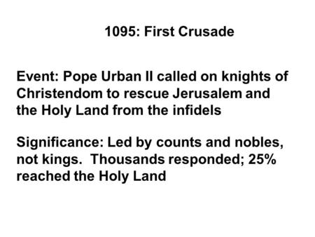 1095: First Crusade Event: Pope Urban II called on knights of Christendom to rescue Jerusalem and the Holy Land from the infidels Significance: Led by.
