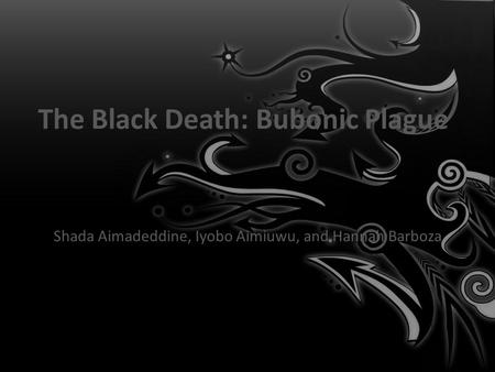 The Black Death: Bubonic Plague Shada Aimadeddine, Iyobo Aimiuwu, and Hannah Barboza Health Science Project August, 31, 2012.