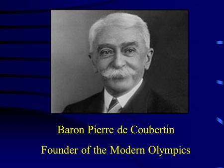 Baron Pierre de Coubertin Founder of the Modern Olympics.