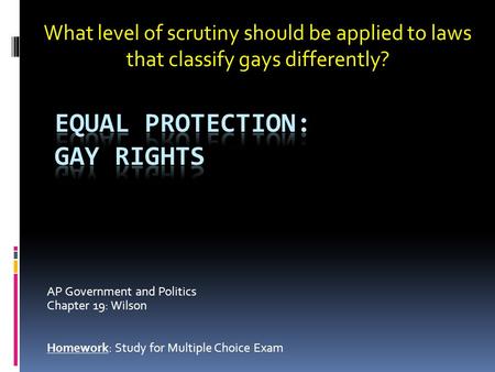 AP Government and Politics Chapter 19: Wilson Homework: Study for Multiple Choice Exam What level of scrutiny should be applied to laws that classify gays.