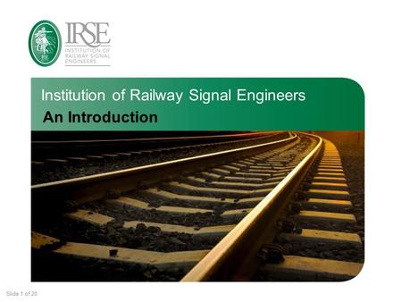 Institution of Railway Signal Engineers Slide 1 of 20 An Introduction.