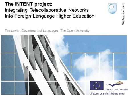 The INTENT project: Integrating Telecollaborative Networks Into Foreign Language Higher Education Tim Lewis, Department of Languages, The Open University.