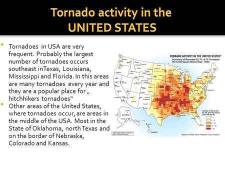  Tornadoes in USA are very frequent. Probably the largest number of tornadoes occurs southeast inTexas, Louisiana, Mississippi and Florida. In this areas.