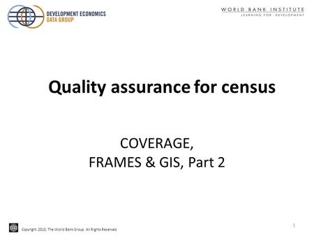 Copyright 2010, The World Bank Group. All Rights Reserved. COVERAGE, FRAMES & GIS, Part 2 Quality assurance for census 1.