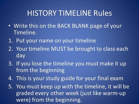 HISTORY TIMELINE Rules Write this on the BACK BLANK page of your Timeline. 1.Put your name on your timeline 2.Your timeline MUST be brought to class each.