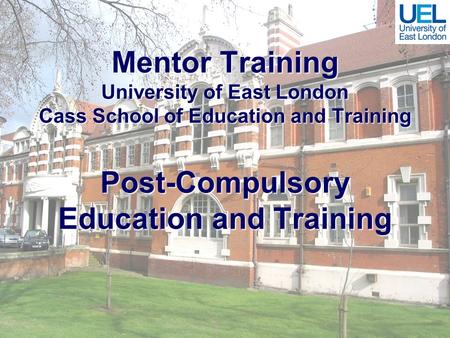 Mentor Training University of East London Cass School of Education and Training Post-Compulsory Education and Training.