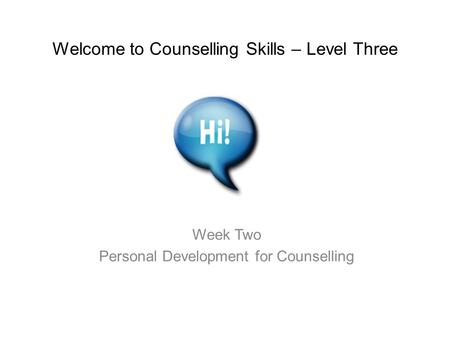 Welcome to Counselling Skills – Level Three Week Two Personal Development for Counselling.