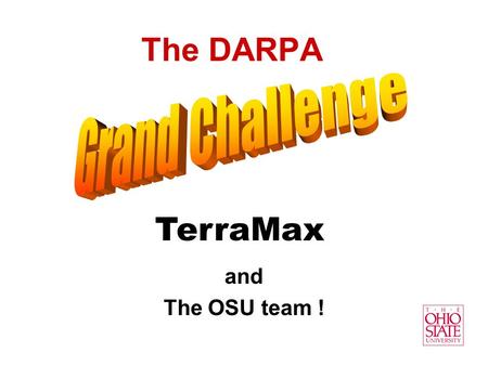 The DARPA and The OSU team ! TerraMax. A challenge in robotics, transportation and autonomous systems.