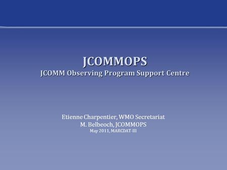 JCOMMOPS JCOMM Observing Program Support Centre Etienne Charpentier, WMO Secretariat M. Belbeoch, JCOMMOPS May 2011, MARCDAT-III.