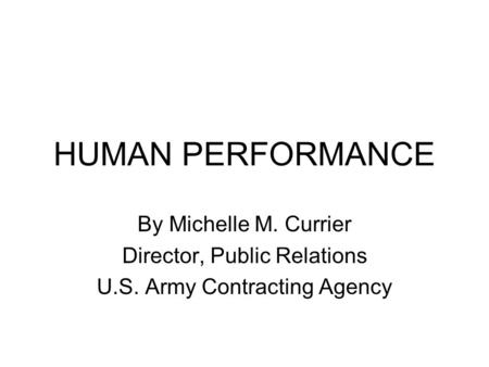 HUMAN PERFORMANCE By Michelle M. Currier Director, Public Relations U.S. Army Contracting Agency.