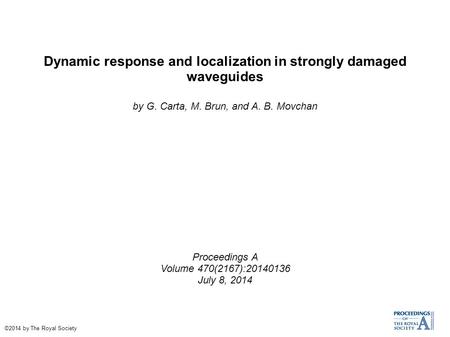 Dynamic response and localization in strongly damaged waveguides by G. Carta, M. Brun, and A. B. Movchan Proceedings A Volume 470(2167):20140136 July 8,