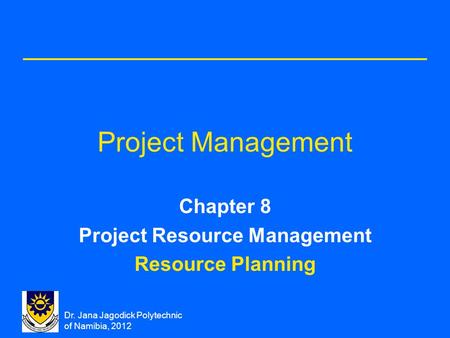 Dr. Jana Jagodick Polytechnic of Namibia, 2012 Project Management Chapter 8 Project Resource Management Resource Planning.