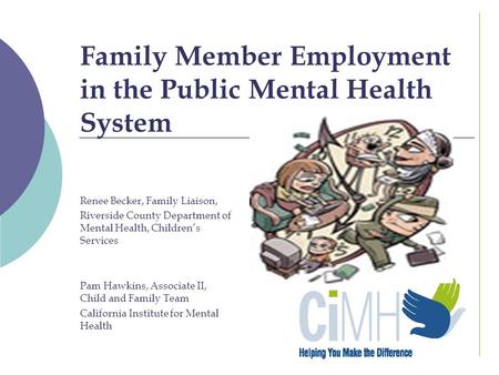 Family Member Employment in the Public Mental Health System Renee Becker, Family Liaison, Riverside County Department of Mental Health, Children’s Services.