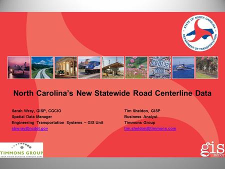 North Carolina’s New Statewide Road Centerline Data Sarah Wray, GISP, CGCIOTim Sheldon, GISP Spatial Data ManagerBusiness Analyst Engineering Transportation.