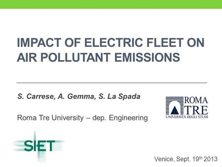 IMPACT OF ELECTRIC FLEET ON AIR POLLUTANT EMISSIONS S. Carrese, A. Gemma, S. La Spada Roma Tre University – dep. Engineering Venice, Sept. 19 th 2013.