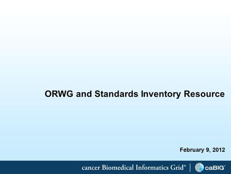 1 ORWG and Standards Inventory Resource February 9, 2012.