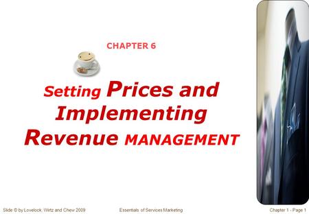 Slide © by Lovelock, Wirtz and Chew 2009 Essentials of Services MarketingChapter 1 - Page 1 CHAPTER 6 Setting P rices and Implementing R evenue MANAGEMENT.