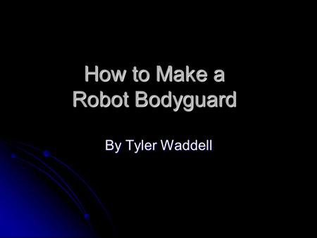 How to Make a Robot Bodyguard By Tyler Waddell. Step 1 First, gather a lot of metal (in pieces), light bulbs (only 2 ) and wires (Color coded, if you.