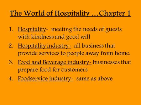 The World of Hospitality …Chapter 1 1.Hospitality- meeting the needs of guests with kindness and good will 2.Hospitality industry- all business that provide.