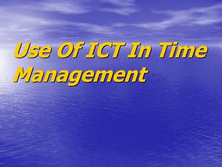 Use Of ICT In Time Management. Objective This presentation is to help show how people can manage their activities to help have enough time for everything.