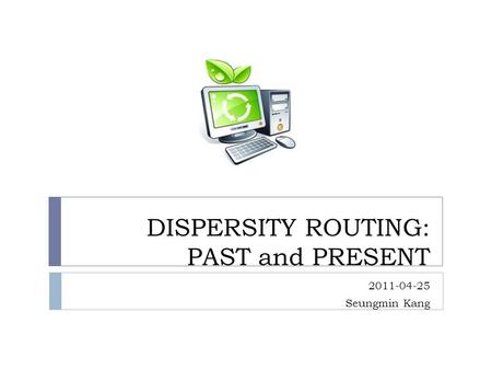 DISPERSITY ROUTING: PAST and PRESENT 2011-04-25 Seungmin Kang.