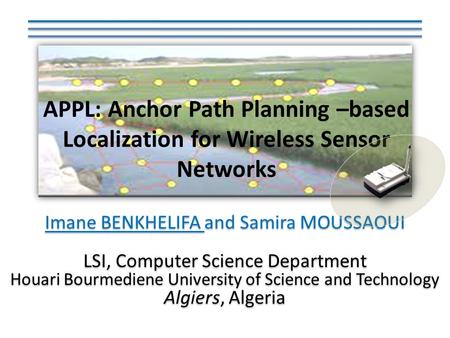 APPL: Anchor Path Planning –based Localization for Wireless Sensor Networks Imane BENKHELIFA and Samira MOUSSAOUI LSI, Computer Science Department Houari.