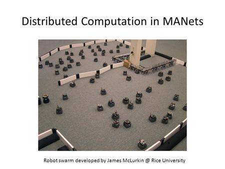 Distributed Computation in MANets Robot swarm developed by James Rice University.