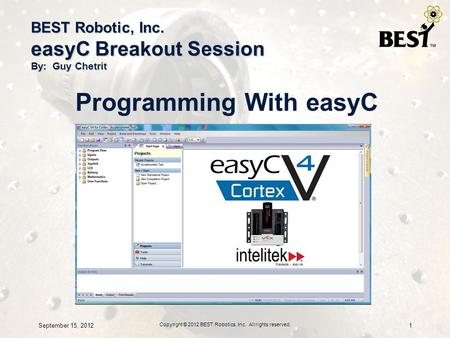 BEST Robotic, Inc. easyC Breakout Session By: Guy Chetrit Programming With easyC September 15, 20121 Copyright © 2012 BEST Robotics, Inc. All rights reserved.