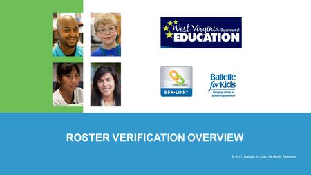 © 2014, Battelle for Kids. All Rights Reserved. ROSTER VERIFICATION OVERVIEW © 2014, Battelle for Kids. All Rights Reserved.