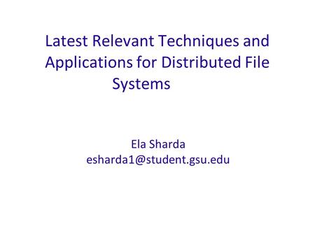 Latest Relevant Techniques and Applications for Distributed File Systems Ela Sharda