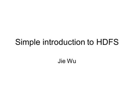 Simple introduction to HDFS Jie Wu. Some Useful Features –File permissions and authentication. –Rack awareness: to take a node's physical location into.