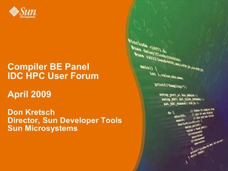 Compiler BE Panel IDC HPC User Forum April 2009 Don Kretsch Director, Sun Developer Tools Sun Microsystems.