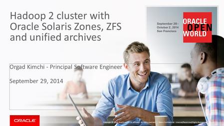 Hadoop 2 cluster with Oracle Solaris Zones, ZFS and unified archives Orgad Kimchi - Principal Software Engineer September 29, 2014 Oracle Confidential.