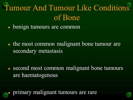Tumour And Tumour Like Conditions of Bone l benign tumours are common l the most common malignant bone tumour are secondary metastasis l second most common.